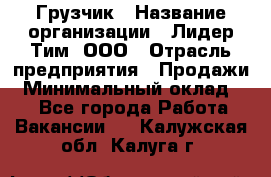 Грузчик › Название организации ­ Лидер Тим, ООО › Отрасль предприятия ­ Продажи › Минимальный оклад ­ 1 - Все города Работа » Вакансии   . Калужская обл.,Калуга г.